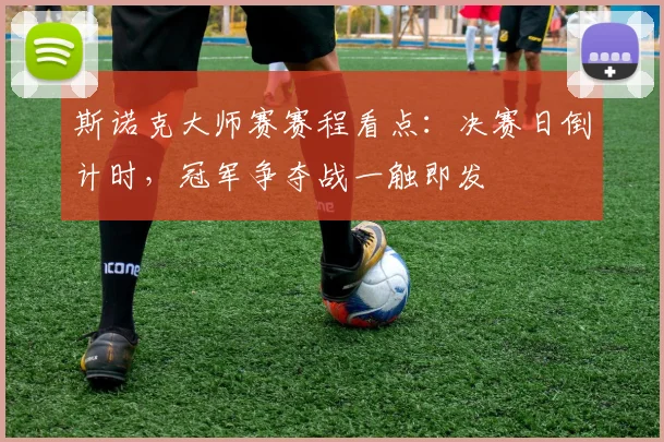 斯诺克大师赛赛程看点:决赛日倒计时,冠军争夺战一触即发