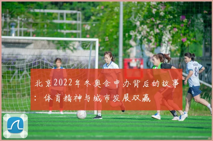 北京2022年冬奥会申办背后的故事：体育精神与城市发展双赢