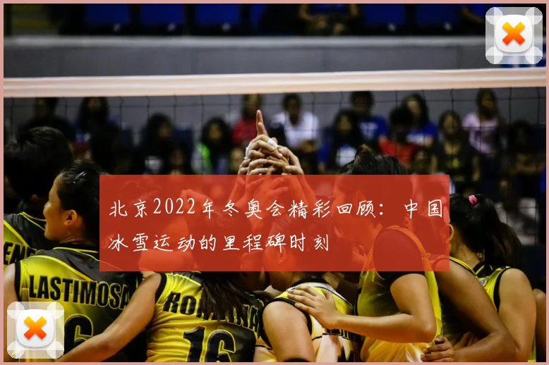 北京2022年冬奥会精彩回顾：中国冰雪运动的里程碑时刻