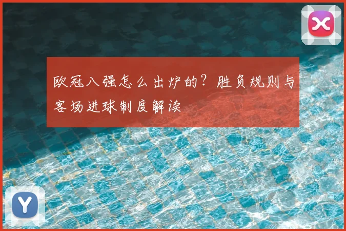 欧冠八强怎么出炉的？胜负规则与客场进球制度解读
