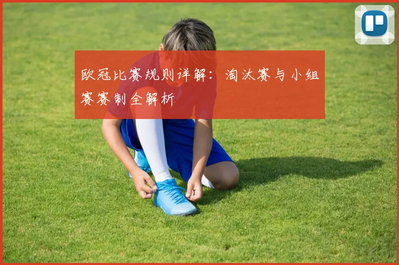 欧冠比赛规则详解:淘汰赛与小组赛赛制全解析