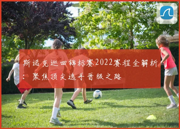 斯诺克巡回锦标赛2022赛程全解析：聚焦顶尖选手晋级之路