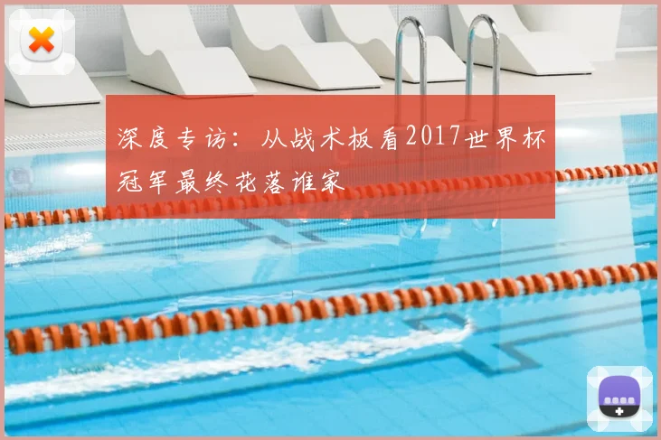 深度专访:从战术板看2017世界杯冠军最终花落谁家