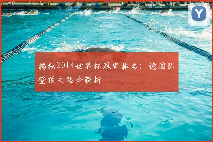 揭秘2014世界杯冠军排名：德国队登顶之路全解析