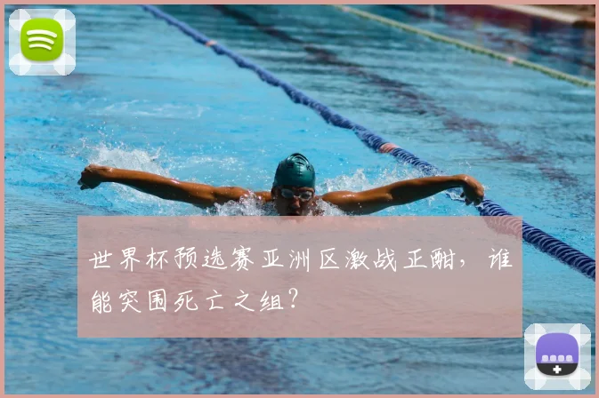 世界杯预选赛亚洲区激战正酣，谁能突围死亡之组？