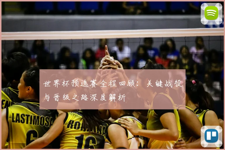 世界杯预选赛全程回顾：关键战役与晋级之路深度解析