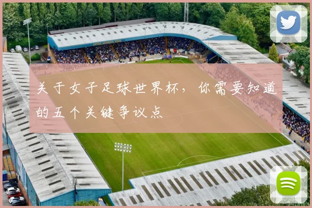 关于女子足球世界杯，你需要知道的五个关键争议点