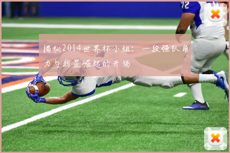 揭秘2014世界杯小组：一段强队角力与新星崛起的开场