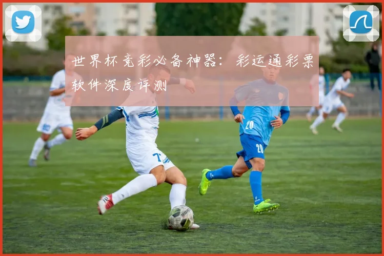 世界杯竞彩必备神器：彩运通彩票软件深度评测