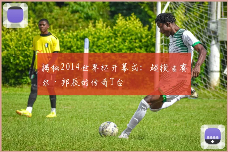 揭秘2014世界杯开幕式：超模吉赛尔·邦辰的传奇T台