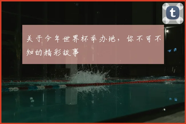 关于今年世界杯举办地，你不可不知的精彩故事
