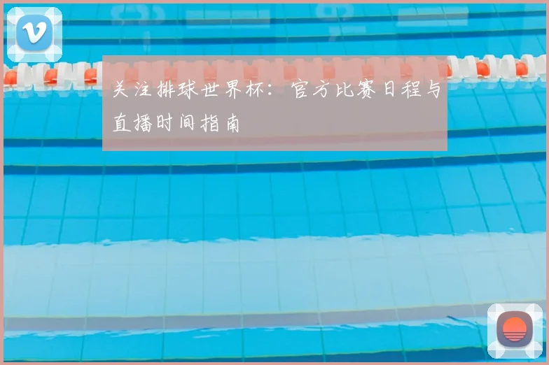 关注排球世界杯:官方比赛日程与直播时间指南
