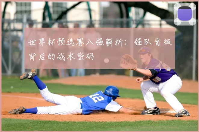 世界杯预选赛八强解析：强队晋级背后的战术密码