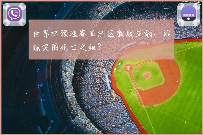 世界杯预选赛亚洲区激战正酣，谁能突围死亡之组？