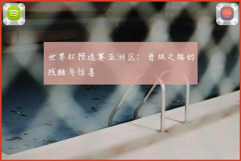世界杯预选赛亚洲区：晋级之路的残酷与惊喜