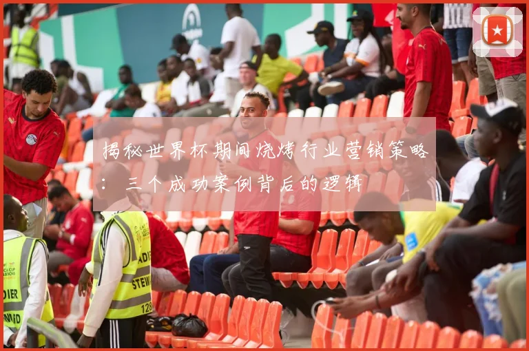 揭秘世界杯期间烧烤行业营销策略：三个成功案例背后的逻辑