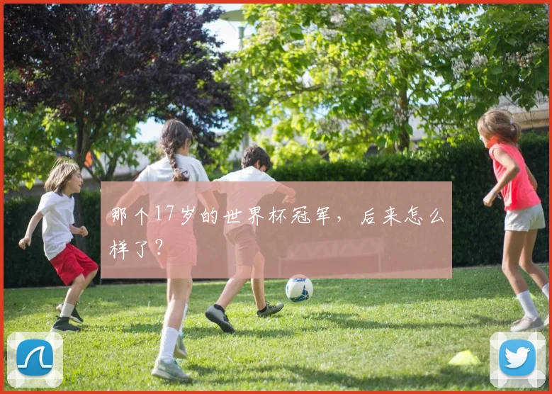 那个17岁的世界杯冠军，后来怎么样了？
